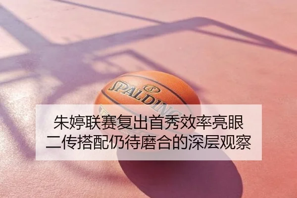 朱婷联赛复出首秀效率亮眼 二传搭配仍待磨合的深层观察