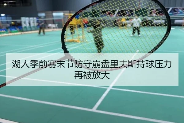 湖人季前赛末节防守崩盘里夫斯持球压力再被放大