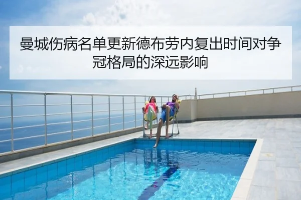 曼城伤病名单更新德布劳内复出时间对争冠格局的深远影响